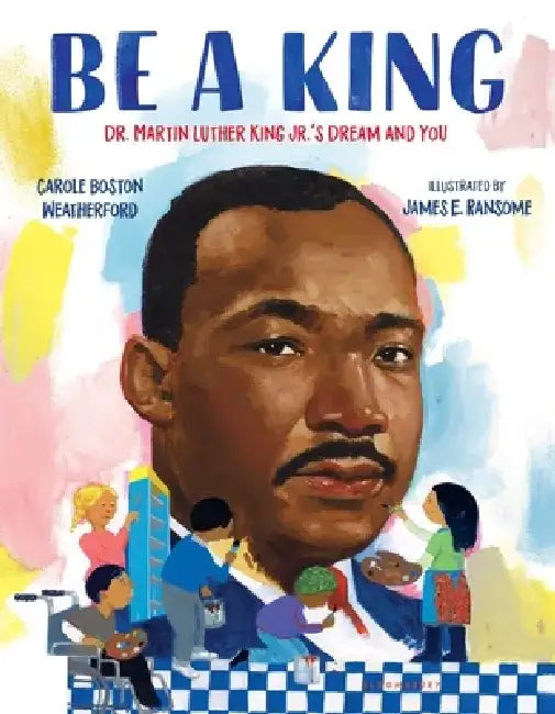 Be a King: Dr. Martin Luther King Jr.'s Dream and You by Carole Boston Weatherford