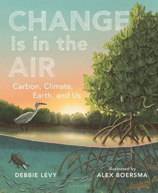 Change Is in the Air: Carbon, Climate, Earth, and Us by Debbie Levy