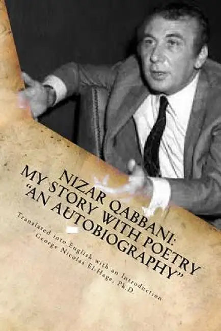 Nizar Qabbani: My Story with Poetry - An Autobiography by El-Hage Ph. D., George Nicolas