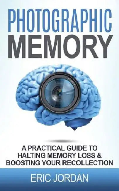 Photographic Memory: A Practical Guide to Halting Memory Loss & Boosting Your Recollection by Eric Jordan