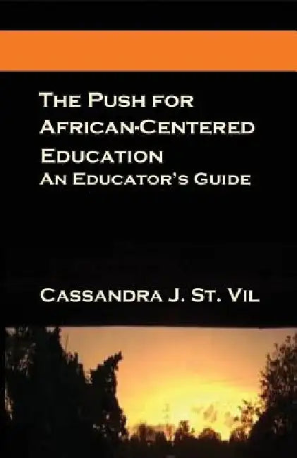 The Push for African-Centered Education: An Educator's Guide by Cassandra J. St Vil