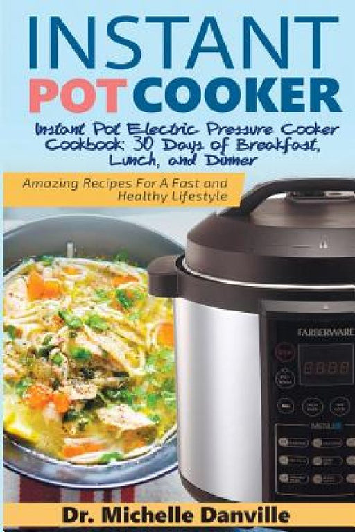 Instant Pot Cooker Instant Pot Electric Pressure Cooker Cookbook: 30 Days of Breakfast, Lunch, and Dinner: Amazing Recipes For A Fast and Healthy Life by Michelle Danville