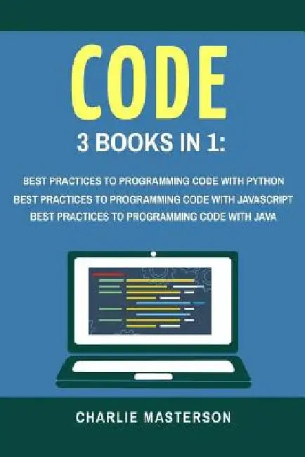 Code: 3 Books in 1: Best Practices to Programming Code with Python + JavaScript + Java by Charlie Masterson
