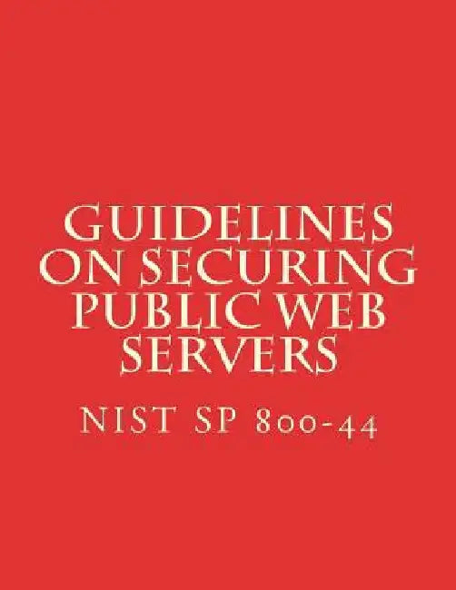 NIST SP 800-44 Guidelines on Securing Public Web Servers: NiST SP 800-44 Version 2 by National Institute of Standards and Tech