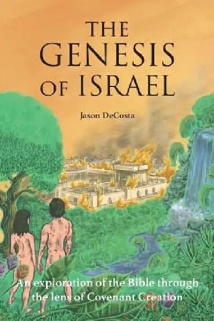 The Genesis of Israel: An Exploration of the Bible through the lens of Covenant Creation by Jason Decosta