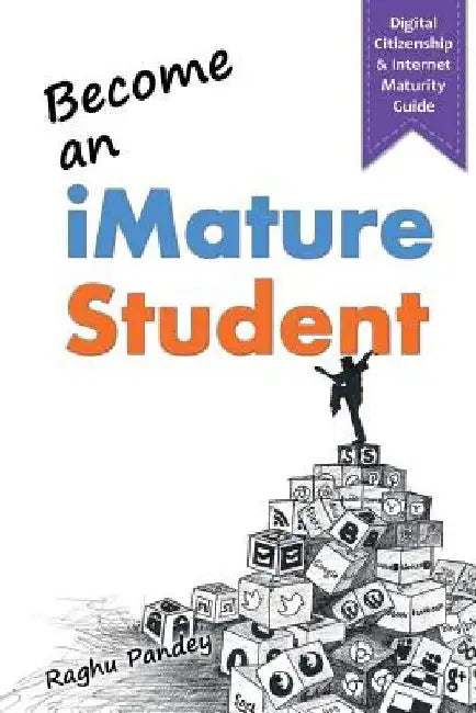 Become an iMature Student (2nd Edition): Digital Citizenship & Internet Maturity Guide by Raghu Pandey