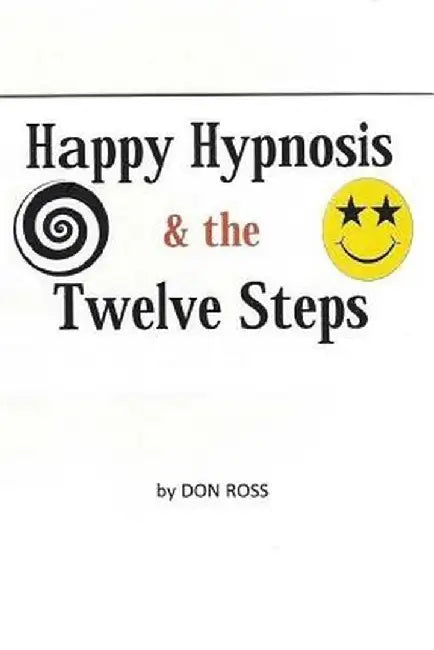 Happy Hypnosis & the 12 Steps: An Easier, Softer Way for All 12 Step Programs by Ross, Don