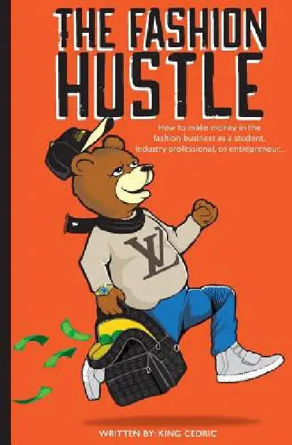 The Fashion Hustle: How to make money in the Fashion Business as a Student, Industry Professional, or Entrepreneur... by King Cedric