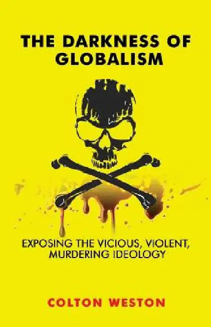 The Darkness of Globalism: Exposing the Vicious, Violent, Murdering Ideology by Colton Weston