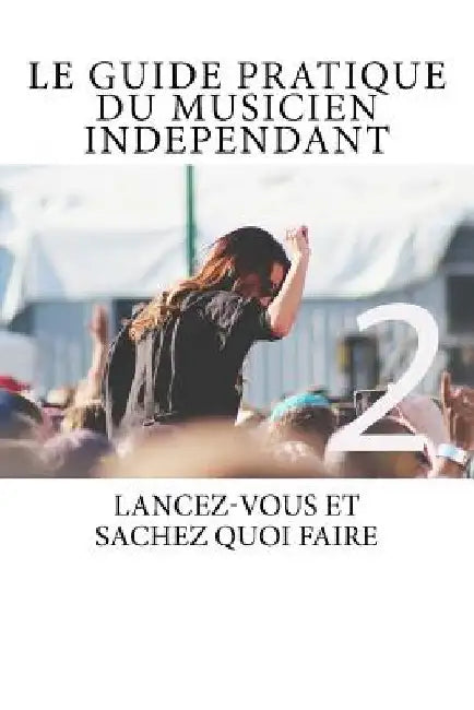Le Guide Pratique du Musicien Independant Ed.2: Le Guide Pratique du Musicien Indépendant - Lancez-vous et sachez quoi faire by Kaya, Patrick