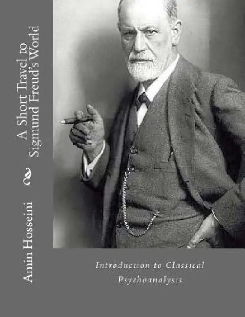 A Short Travel to Sigmund Freud's World: A Brief Overview to Classical Psychoanalysis by Hosseini, Amin
