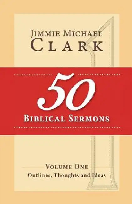 50 Biblical Sermons, Volume 1: Outlines, Thoughts and Ideas by Jimmie M. Clark DD