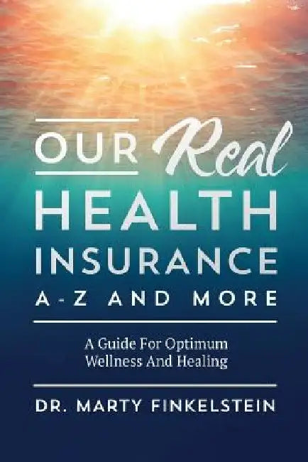 Our Real Health Insurance A-Z And More: A Guide For Optimum Wellness And Healing by Marty Finkelstein