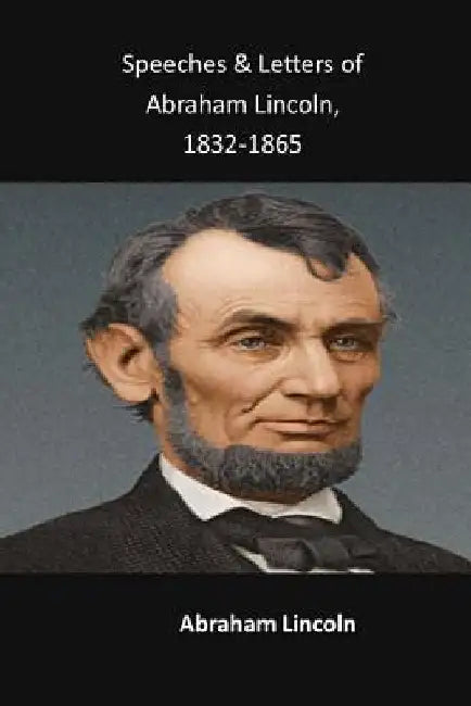 Speeches & Letters of Abraham Lincoln, 1832-1865 by Abraham Lincoln