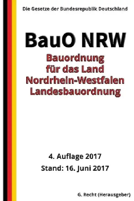 Bauordnung für das Land Nordrhein-Westfalen - Landesbauordnung (BauO NRW), 2017 by Recht, G.
