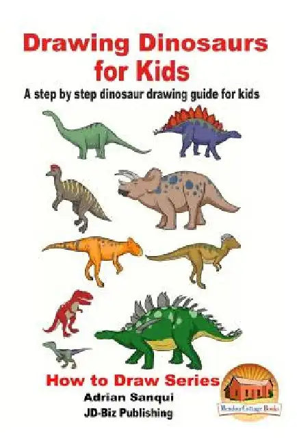 Drawing Dinosaurs for Kids - A step by step dinosaur drawing guide for kids by John Davidson
