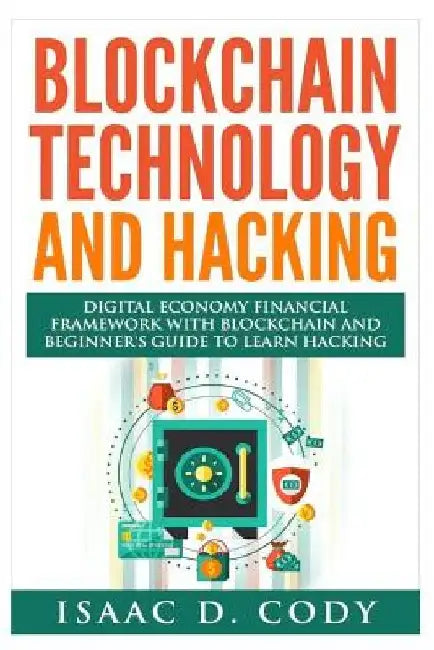 Blockchain Technology And Hacking: Digital Economy Financial Framework With Blockchain And Beginners Guide To Learn Hacking Computers and Mobile Hacki by Isaac D. Cody