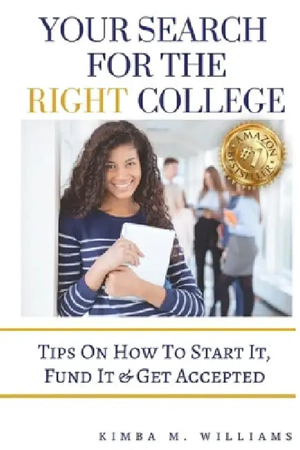Your Search for the Right College: Tips on how to start it, fund it & Get accepted by Kimba M. Williams