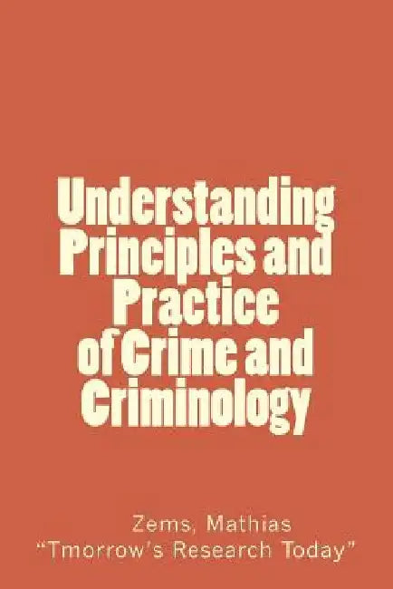 Understanding Principles and Practice of crime and criminolgy: Understanding Principles and Practice of Crime and Criminology by Zems Mathias