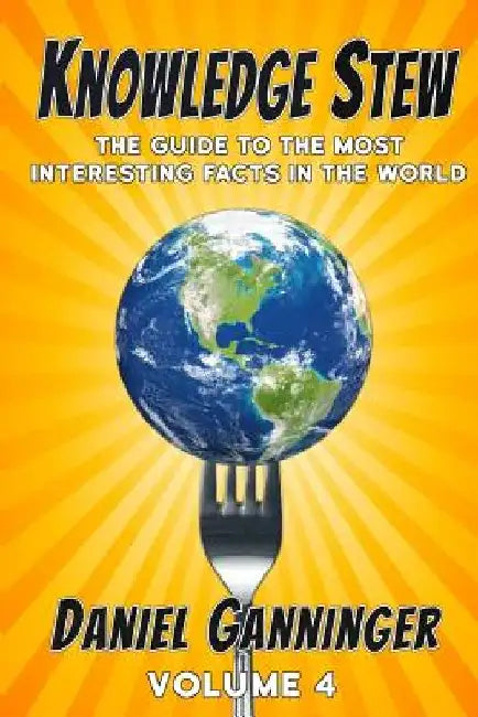 Knowledge Stew: The Guide to the Most Interesting Facts in the World, Volume 4 by Daniel Ganninger