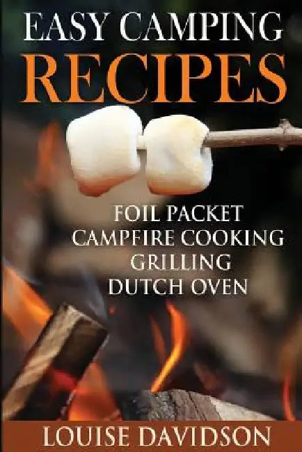 Easy Camping Recipes: Foil Packet - Campfire Cooking - Grilling - Dutch Oven by Louise Davidson