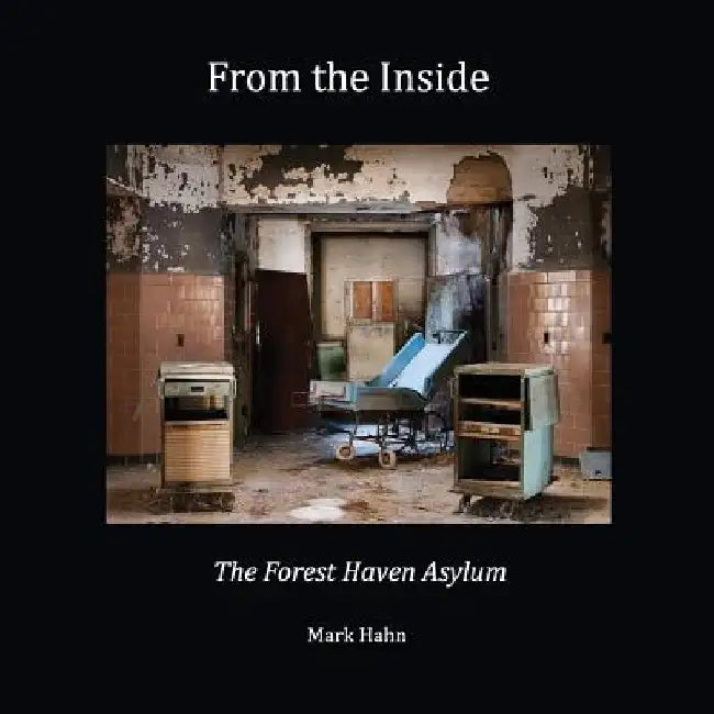 From the Inside: The Forest Haven Asylum by Mark Hahn