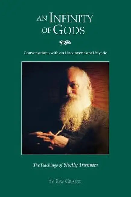 An Infinity of Gods: Conversations with an Unconventional Mystic, The Teachings of Shelly Trimmer by Ray a. Grasse