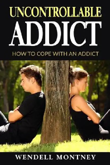 Uncontrollable Addict: How to Cope with an Addict by Wendell J. Montney