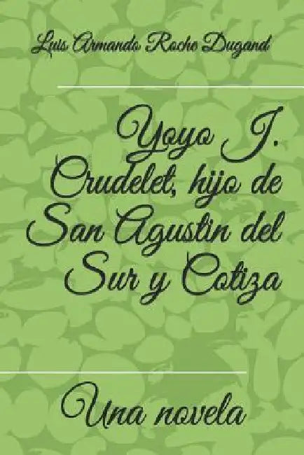 Yoyo J. Crudelet, hijo de San Agustin del Sur y Cotiza: Una novela por by Roche Dugand II, Luis Armando