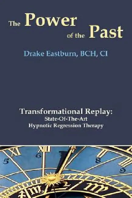 The Power of the Past: Transformational Replay: State-Of-The-Art Hypnotic Regression Therapy by Drake Eastburn