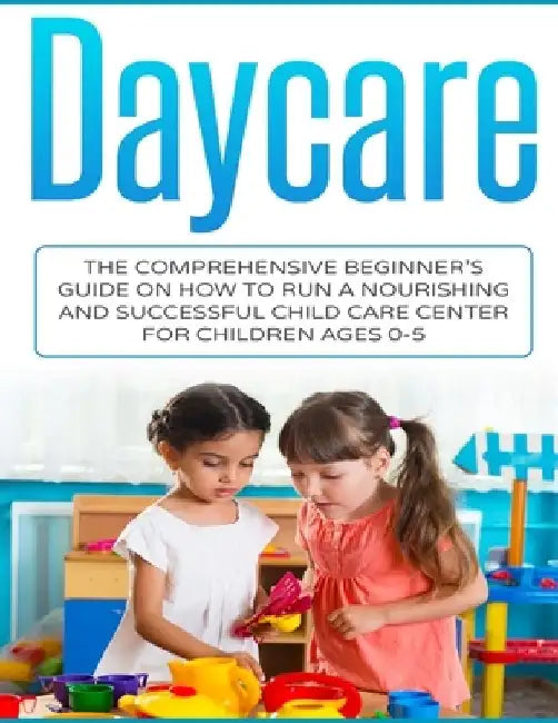 Daycare: The Comprehensive Beginner's Guide on How to Run a Nourishing and Successful Child Care Center for Children Ages 0-5 by Susan Livingston