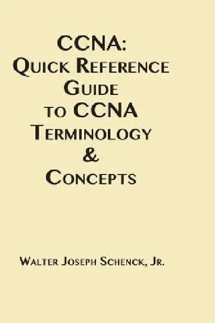 CCNA: Quick Reference Guide to CCNA Terminology & Concepts by Walter Joseph Schenck Jr