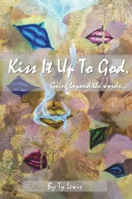 Kiss It Up to God: Going beyond the words by Ty Lewis