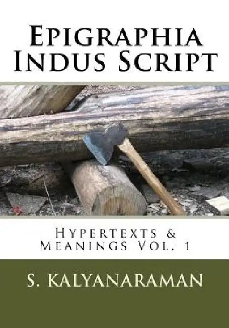 Epigraphia Indus Script: Hypertexts & Meanings Vol. 1 by S. Kalyanaraman