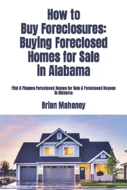 How to Buy Foreclosures: Buying Foreclosed Homes for Sale in Alabama: Find & Finance Foreclosed Homes for Sale & Foreclosed Houses in Alabama by Alabama Real Estate