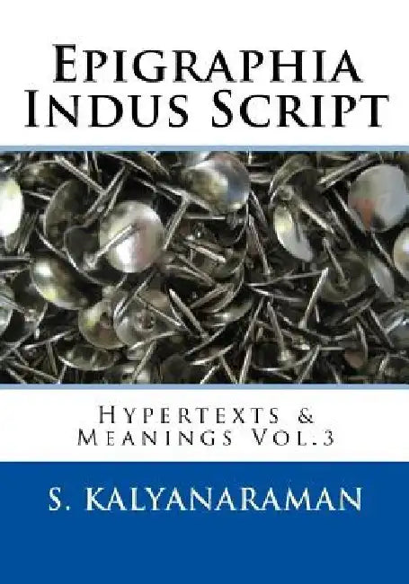 Epigraphia Indus Script: Hypertexts & Meanings Vol.3 by S. Kalyanaraman