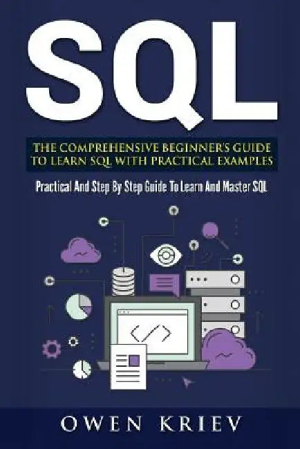 Sql: The Comprehensive Beginner's Guide to Learn SQL with Practical Examples by Owen Kriev
