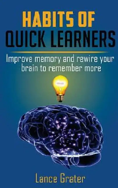 Habits of Quick Learners: Improve Memory And Rewire Your Brain To Remember More by Lance Grater