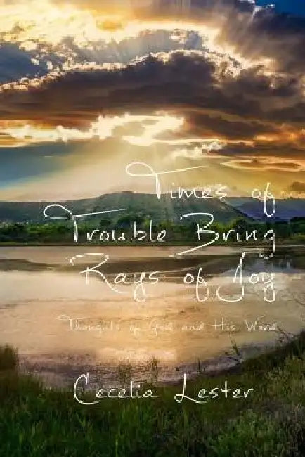 Times of Trouble Bring Rays of Joy: Thoughts of God and His Word by Cecelia Lester