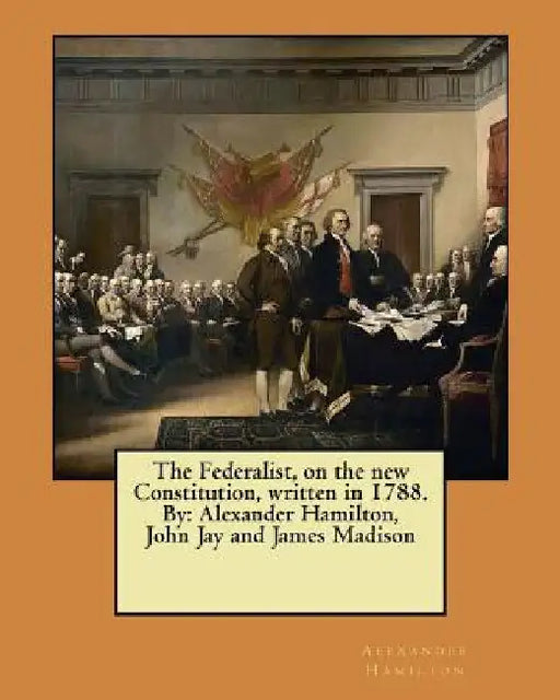 The Federalist, on the new Constitution, written in 1788. By: Alexander Hamilton, John Jay and James Madison by John Jay