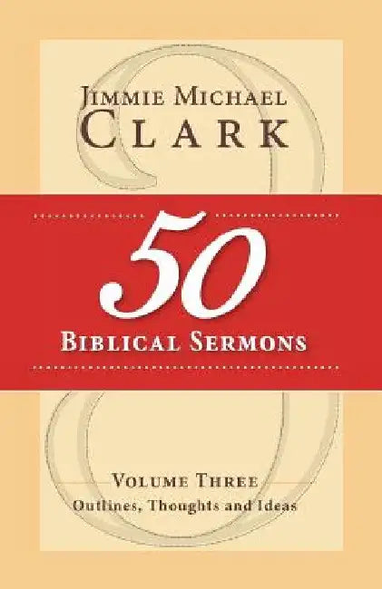 50 Biblical Sermons, Volume 3: Outlines, Thoughts and Ideas by Jimmie M. Clark DD