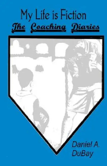 My Life is Fiction: The Coaching Diaries by Daniel a. DuBay