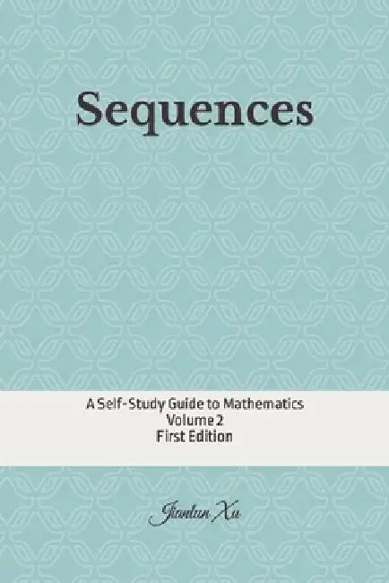 Sequences: A Self-Study Guide to Mathematics by Jianlun Xu
