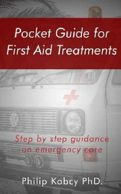 Pocket guide for first Aid treatments: step by step guidance for emergency care by Philip Kabcy Phd