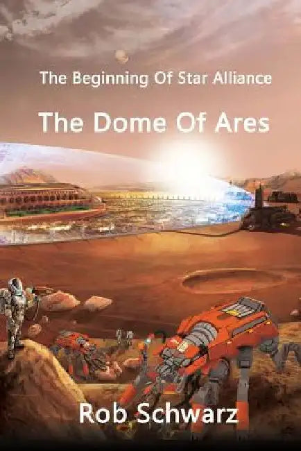 The Dome Of Ares: The Beginning Of Star Alliance by Rob Schwarz