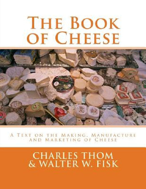 The Book of Cheese: A Text on the Making, Manufacture and Marketing of Cheese by Walter W. Fisk