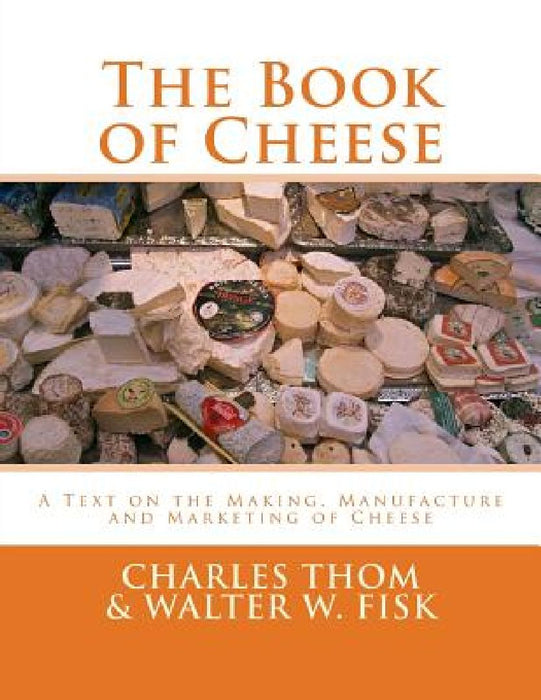 The Book of Cheese: A Text on the Making, Manufacture and Marketing of Cheese by Walter W. Fisk