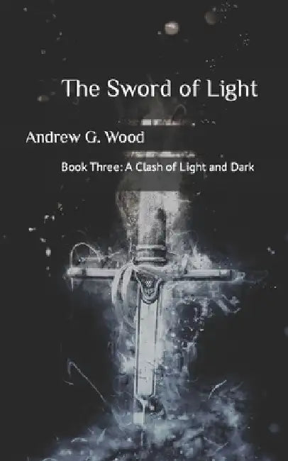 The Sword of Light: A Clash of Light and Dark by Andrew G. Wood