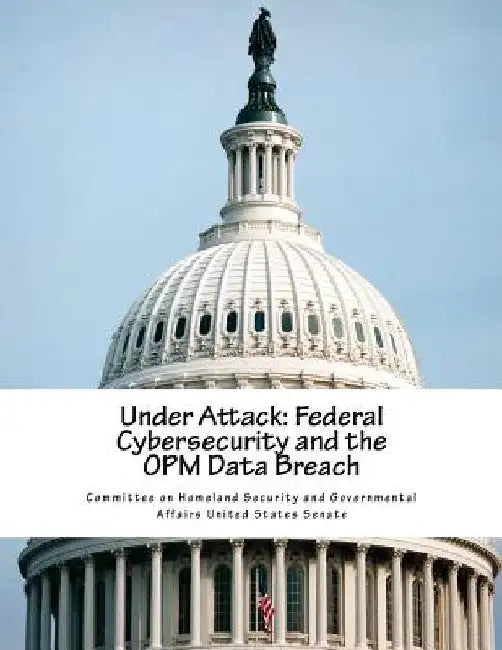 Under Attack: Federal Cybersecurity and the OPM Data Breach by Committee on Homeland Security and Gover