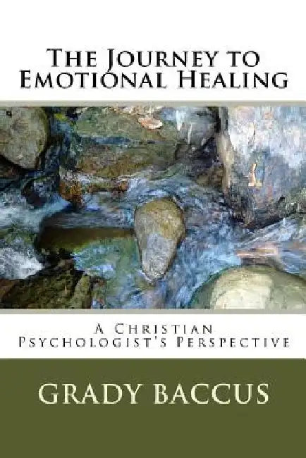 The Journey to Emotional Healing: A Christian Psychologist's Perspective by Grady Baccus